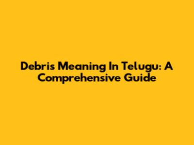 Debris Meaning In Telugu: A Comprehensive Guide