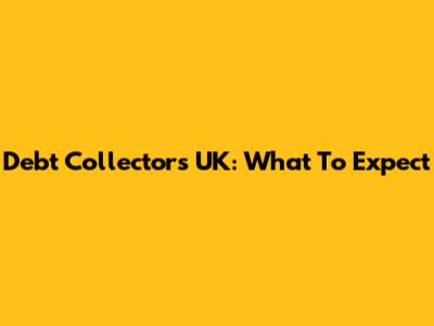 Debt Collectors UK: What To Expect