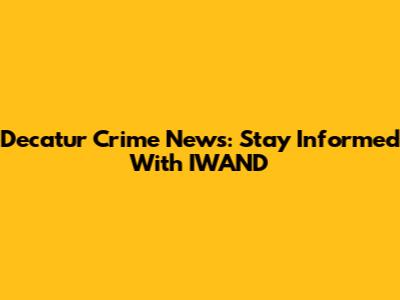 Decatur Crime News: Stay Informed With IWAND