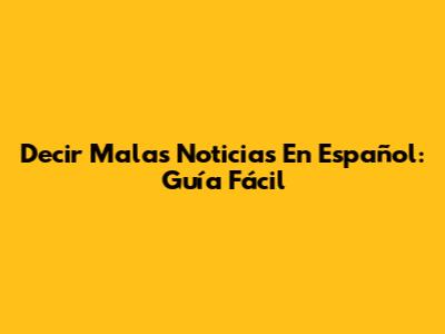 Decir Malas Noticias En Español: Guía Fácil