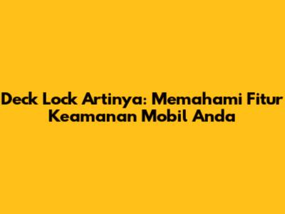 Deck Lock Artinya: Memahami Fitur Keamanan Mobil Anda
