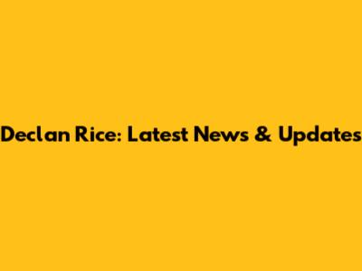 Declan Rice: Latest News & Updates