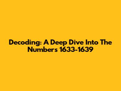 Decoding: A Deep Dive Into The Numbers 1633-1639