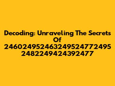 Decoding: Unraveling The Secrets Of 246024952463249524772495 2482249424392477