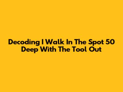 Decoding "I Walk In The Spot 50 Deep With The Tool Out"
