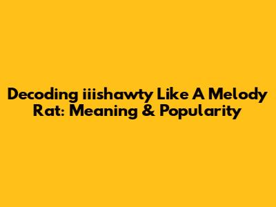 Decoding 'iiishawty Like A Melody Rat': Meaning & Popularity