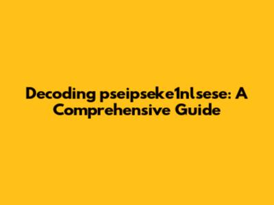 Decoding 'pseipseke1nlsese': A Comprehensive Guide