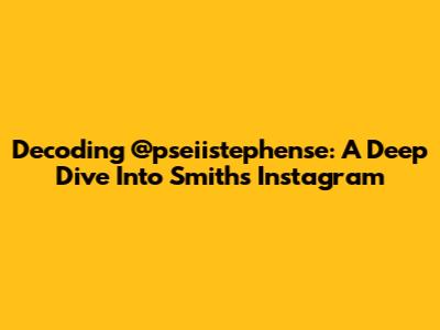 Decoding @pseiistephense: A Deep Dive Into Smith's Instagram