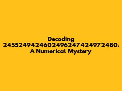 Decoding 2455249424602496247424972480: A Numerical Mystery