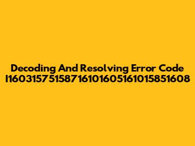 Decoding And Resolving Error Code I16031575158716101605161015851608