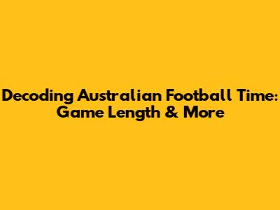Decoding Australian Football Time: Game Length & More
