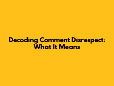 Decoding Comment Disrespect: What It Means