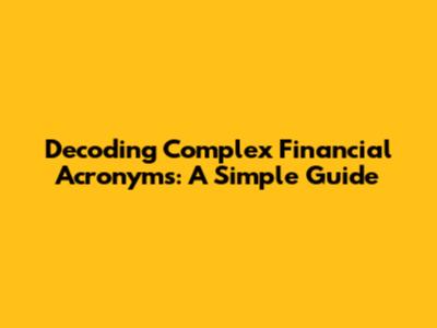 Decoding Complex Financial Acronyms: A Simple Guide