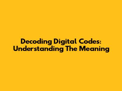 Decoding Digital Codes: Understanding The Meaning