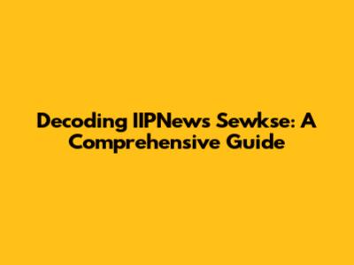 Decoding IIPNews Sewkse: A Comprehensive Guide