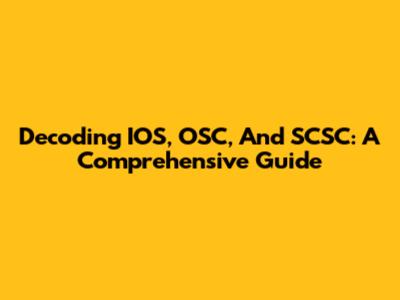 Decoding IOS, OSC, And SCSC: A Comprehensive Guide