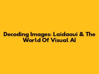 Decoding Images: Laidaoui & The World Of Visual AI