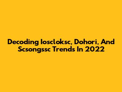 Decoding Ioscloksc, Dohori, And Scsongssc Trends In 2022
