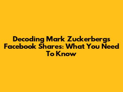 Decoding Mark Zuckerberg's Facebook Shares: What You Need To Know