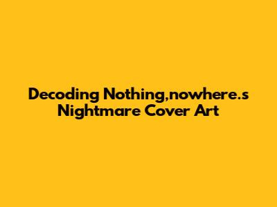 Decoding Nothing,nowhere.'s 'Nightmare' Cover Art
