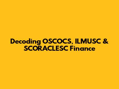 Decoding OSCOCS, ILMUSC & SCORACLESC Finance
