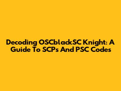 Decoding OSCblackSC Knight: A Guide To SCPs And PSC Codes