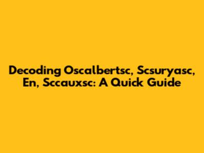 Decoding Oscalbertsc, Scsuryasc, En, Sccauxsc: A Quick Guide