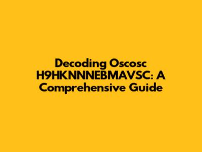 Decoding Oscosc H9HKNNNEBMAVSC: A Comprehensive Guide