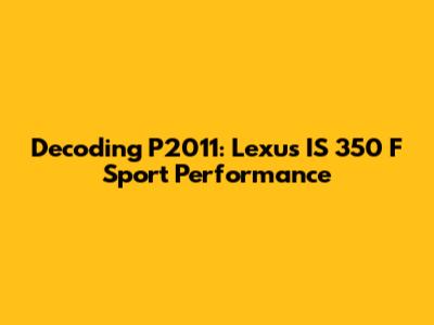 Decoding P2011: Lexus IS 350 F Sport Performance