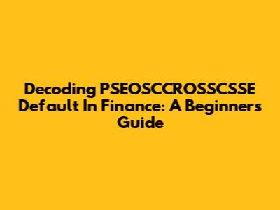 Decoding PSEOSCCROSSCSSE Default In Finance: A Beginner's Guide