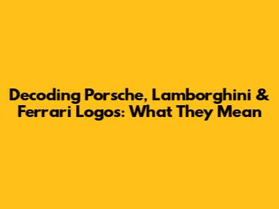 Decoding Porsche, Lamborghini & Ferrari Logos: What They Mean