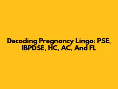 Decoding Pregnancy Lingo: PSE, IBPDSE, HC, AC, And FL