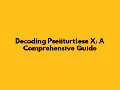 Decoding Pseiiturtlese X: A Comprehensive Guide