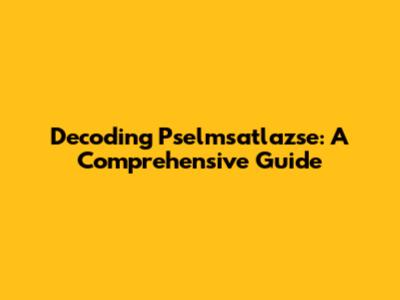 Decoding Pselmsatlazse: A Comprehensive Guide
