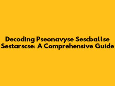 Decoding Pseonavyse Sescballse Sestarscse: A Comprehensive Guide
