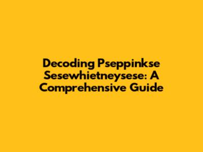 Decoding Pseppinkse Sesewhietneysese: A Comprehensive Guide