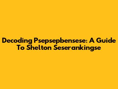 Decoding Psepsepbensese: A Guide To Shelton Seserankingse