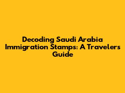 Decoding Saudi Arabia Immigration Stamps: A Traveler's Guide