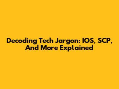 Decoding Tech Jargon: IOS, SCP, And More Explained