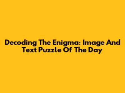Decoding The Enigma: Image And Text Puzzle Of The Day