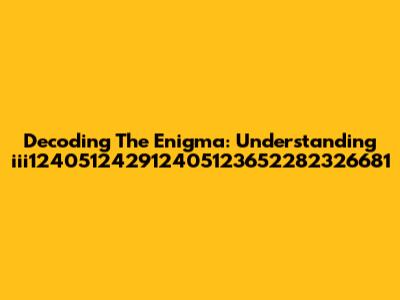Decoding The Enigma: Understanding 'iii124051242912405123652282326681'
