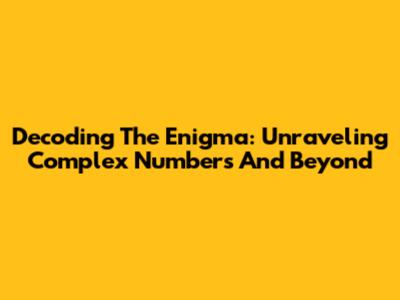 Decoding The Enigma: Unraveling Complex Numbers And Beyond