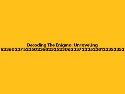 Decoding The Enigma: Unraveling Ii23602375235023682325230623372325238123352352