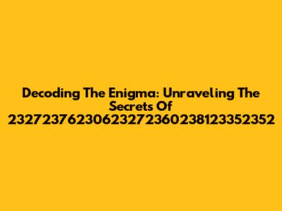 Decoding The Enigma: Unraveling The Secrets Of 23272376230623272360238123352352
