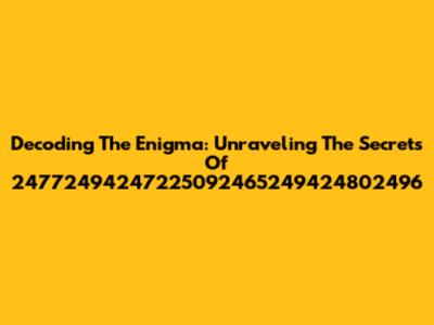 Decoding The Enigma: Unraveling The Secrets Of 24772494247225092465249424802496