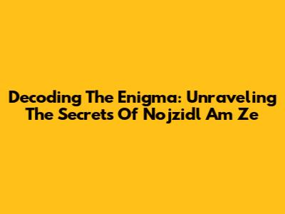 Decoding The Enigma: Unraveling The Secrets Of Nojzidl Am Ze
