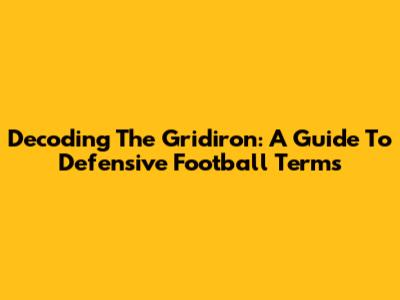 Decoding The Gridiron: A Guide To Defensive Football Terms