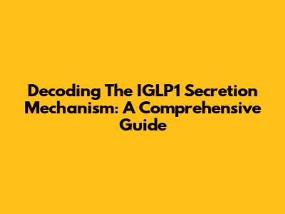 Decoding The IGLP1 Secretion Mechanism: A Comprehensive Guide