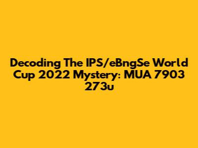 Decoding The IPS/eBngSe World Cup 2022 Mystery: MUA 7903 273u