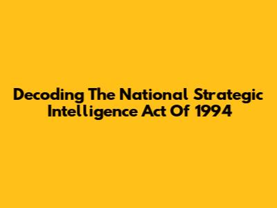 Decoding The National Strategic Intelligence Act Of 1994